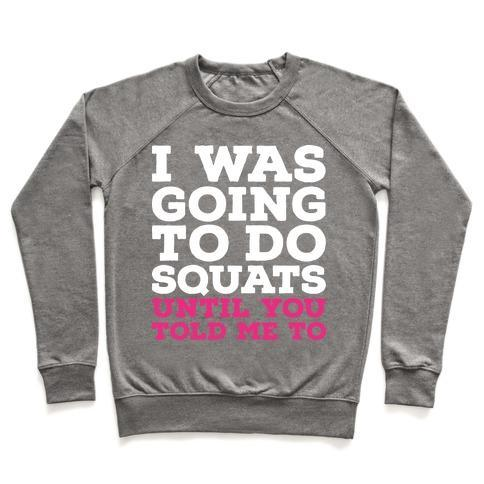 I WAS GOING TO DO SQUATS UNTIL YOU TOLD ME TO CREWNECK SWEATSHIRT