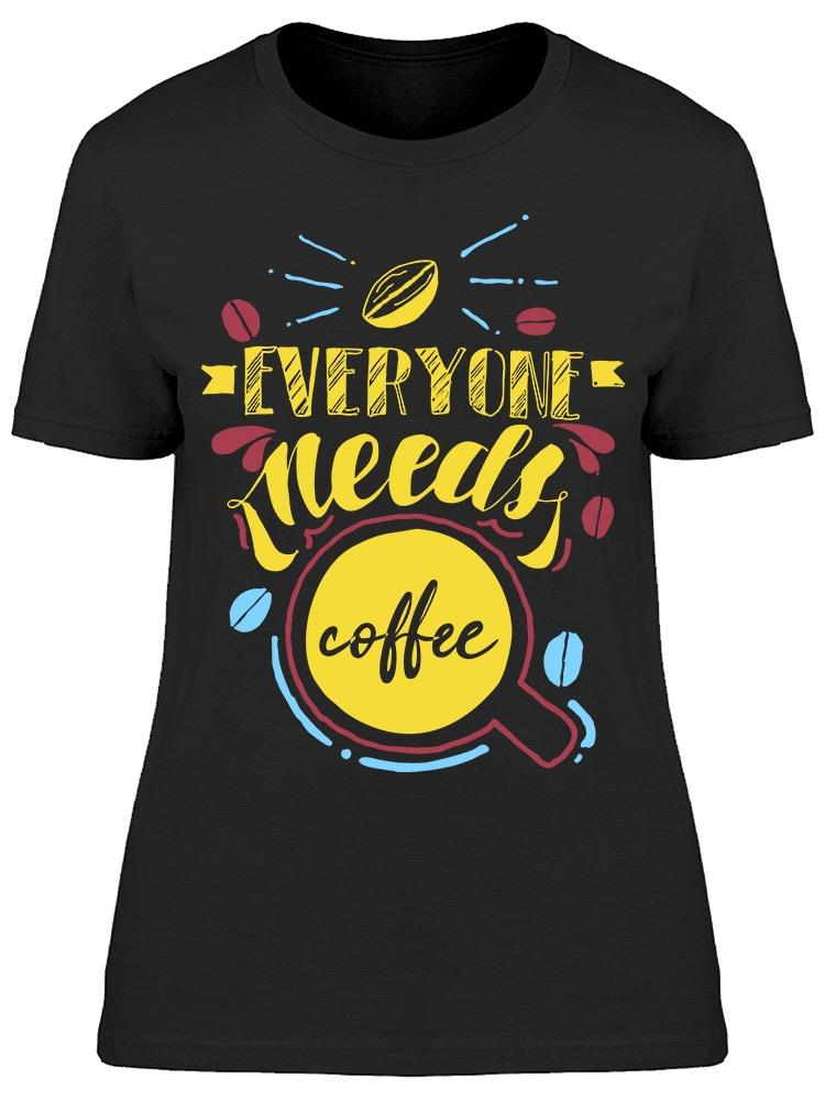 Everyone Needs Coffee Tee Women's -Image by Shutterstock Women's T-shirt