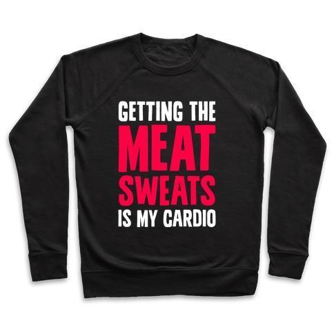 GETTING THE MEAT SWEATS IS MY CARDIO CREWNECK SWEATSHIRT